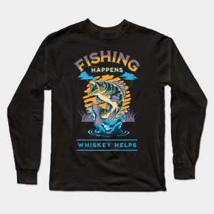 Fishing Happens. Whiskey Helps! Long Sleeve T-Shirt